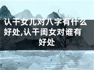 认干女儿对八字有什么好处,认干闺女对谁有好处