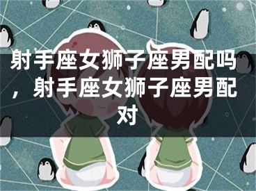 射手座女狮子座男配吗，射手座女狮子座男配对