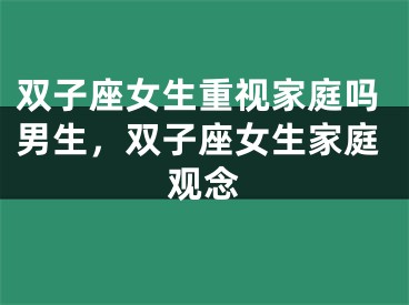 双子座女生重视家庭吗男生,双子座女生家庭观念