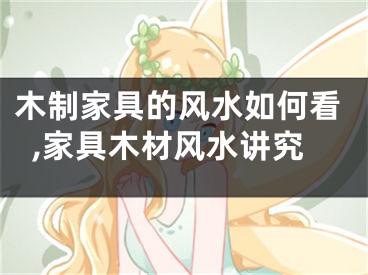 木制家具的风水如何看,家具木材风水讲究