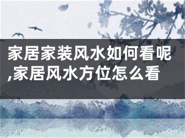 家居家装风水如何看呢,家居风水方位怎么看