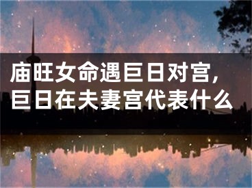庙旺女命遇巨日对宫,巨日在夫妻宫代表什么