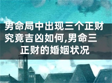 男命局中出现三个正财究竟吉凶如何,男命三正财的婚姻状况