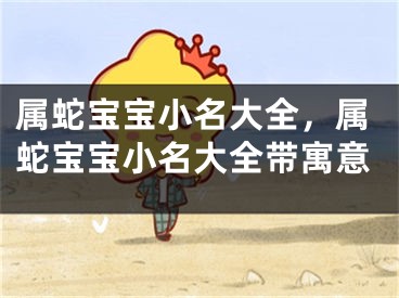 属蛇宝宝小名大全,属蛇宝宝小名大全带寓意