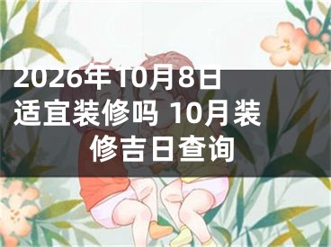 2026年10月8日适宜装修吗 10月装修吉日查询