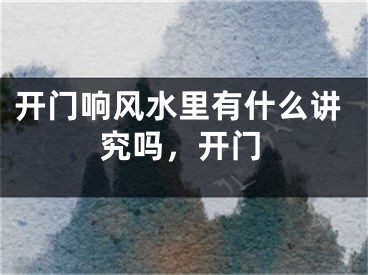 开门响风水里有什么讲究吗，开门