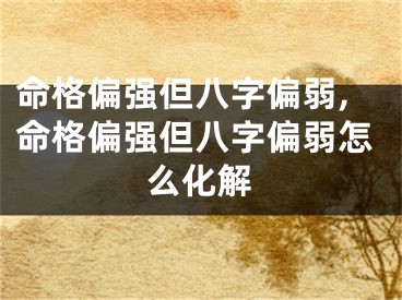 命格偏强但八字偏弱,命格偏强但八字偏弱怎么化解