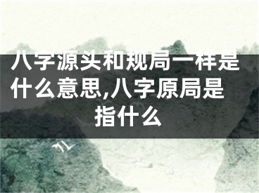 八字源头和规局一样是什么意思,八字原局是指什么