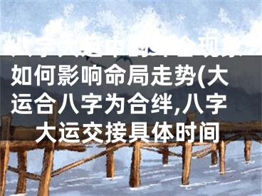 八字大运中的绊合现象如何影响命局走势(大运合八字为合绊,八字大运交接具体时间