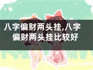 八字偏财两头挂,八字偏财两头挂比较好