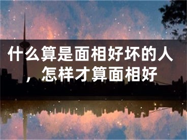 什么算是面相好坏的人，怎样才算面相好