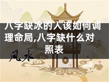 八字缺冰的人该如何调理命局,八字缺什么对照表