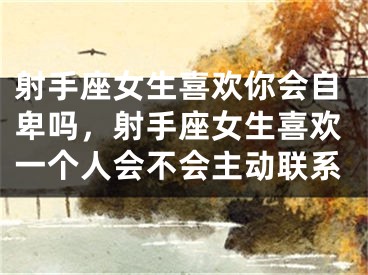射手座女生喜欢你会自卑吗，射手座女生喜欢一个人会不会主动联系