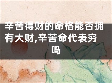 辛苦得财的命格能否拥有大财,辛苦命代表穷吗