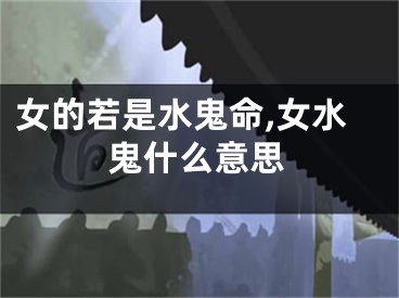 女的若是水鬼命,女水鬼什么意思