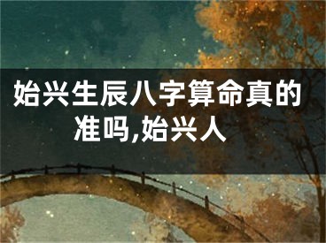始兴生辰八字算命真的准吗,始兴人