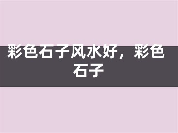 彩色石子风水好，彩色石子