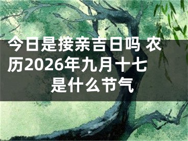 今日是接亲吉日吗 农历2026年九月十七是什么节气