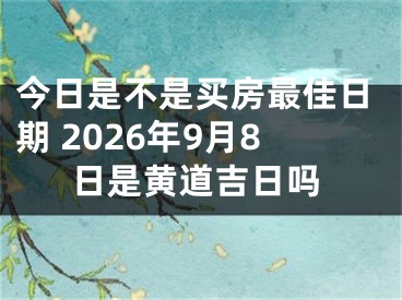 今日是不是买房最佳日期 2026年9月8日是黄道吉日吗