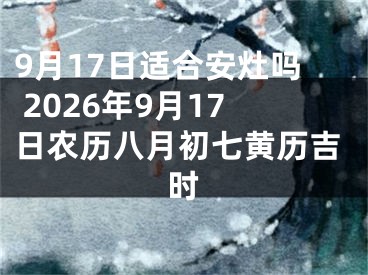 9月17日适合安灶吗 2026年9月17日农历八月初七黄历吉时
