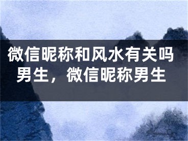 微信昵称和风水有关吗男生,微信昵称男生