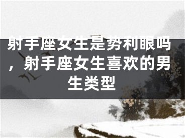 射手座女生是势利眼吗，射手座女生喜欢的男生类型