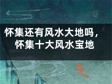 怀集还有风水大地吗，怀集十大风水宝地