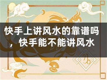 快手上讲风水的靠谱吗,快手能不能讲风水