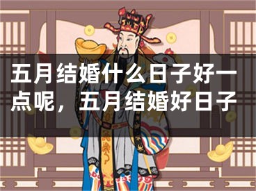 五月结婚什么日子好一点呢,五月结婚好日子