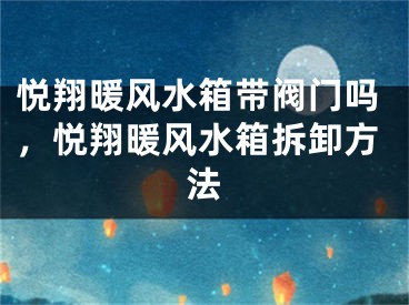 悦翔暖风水箱带阀门吗，悦翔暖风水箱拆卸方法
