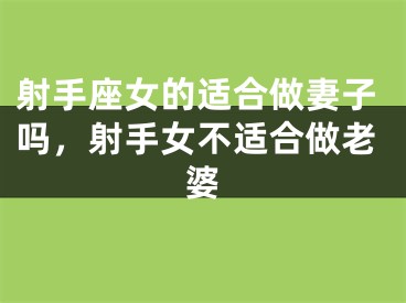 射手座女的适合做妻子吗，射手女不适合做老婆