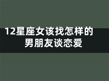 12星座女该找怎样的男朋友谈恋爱
