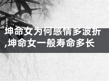 坤命女为何感情多波折,坤命女一般寿命多长