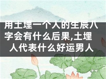 用土埋一个人的生辰八字会有什么后果,土埋人代表什么好运男人