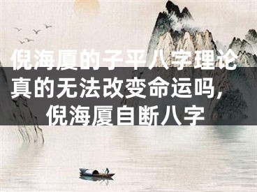 倪海厦的子平八字理论真的无法改变命运吗,倪海厦自断八字
