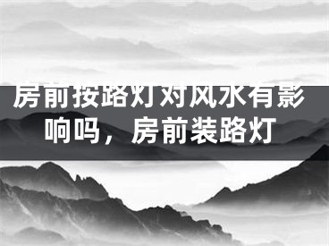 房前按路灯对风水有影响吗，房前装路灯