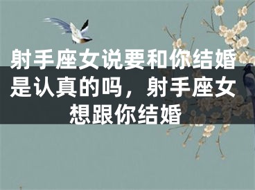 射手座女说要和你结婚是认真的吗，射手座女想跟你结婚