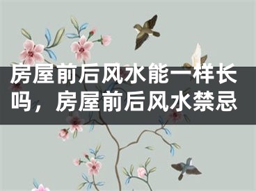 房屋前后风水能一样长吗,房屋前后风水禁忌