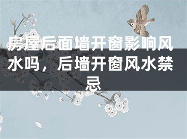 房屋后面墙开窗影响风水吗,后墙开窗风水禁忌