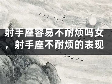 射手座容易不耐烦吗女,射手座不耐烦的表现
