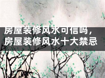 房屋装修风水可信吗，房屋装修风水十大禁忌
