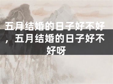 五月结婚的日子好不好，五月结婚的日子好不好呀