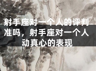 射手座对一个人的评判准吗，射手座对一个人动真心的表现