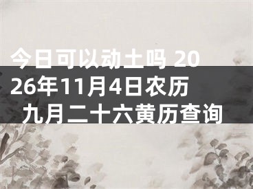 今日可以动土吗 2026年11月4日农历九月二十六黄历查询