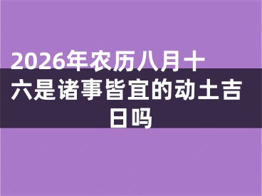 2026年农历八月十六是诸事皆宜的动土吉日吗