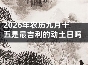 2026年农历九月十五是最吉利的动土日吗