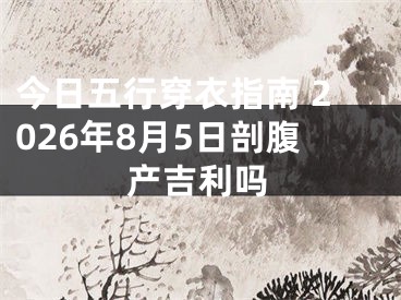 今日五行穿衣指南 2026年8月5日剖腹产吉利吗
