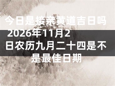 今日是接亲黄道吉日吗 2026年11月2日农历九月二十四是不是最佳日期