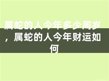 属蛇的人今年多少周岁,属蛇的人今年财运如何