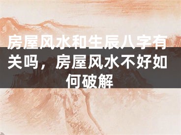 房屋风水和生辰八字有关吗,房屋风水不好如何破解